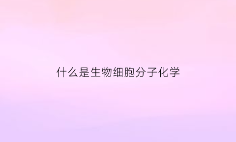 什么是生物细胞分子化学(细胞生物化学分类号)