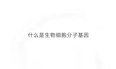 什么是生物细胞分子基因(生物细胞的基因组成决定什么)