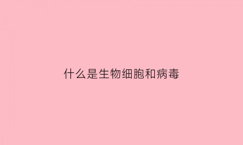 什么是生物细胞和病毒(生物病毒和细菌的区别)