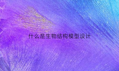 什么是生物结构模型设计(生物结构模型怎么做)