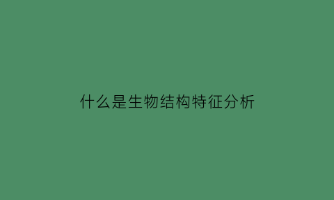 什么是生物结构特征分析(生物结构指什么)
