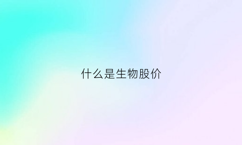 什么是生物股价(生物股属于什么板块)