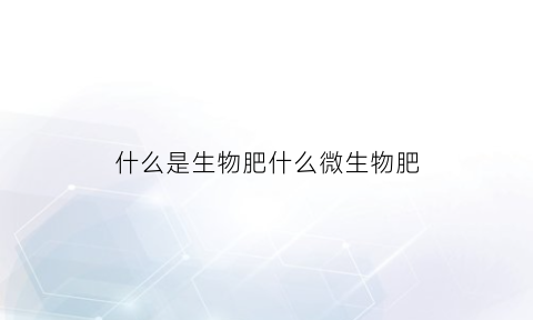 什么是生物肥什么微生物肥