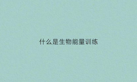 什么是生物能量训练(生物能量仪的功效)