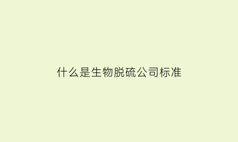 什么是生物脱硫公司标准(生物脱硫工艺流程)