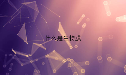 什么是生物膜(什么是生物膜结构)