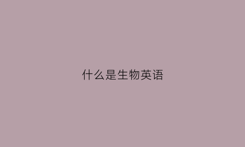 什么是生物英语(生物生物的英文)