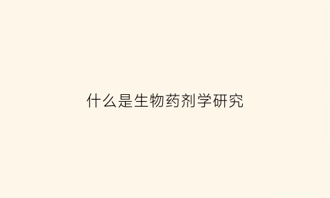 什么是生物药剂学研究(什么是生物药剂学它的研究意义及内容是什么)