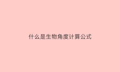 什么是生物角度计算公式(生物角有什么好处)