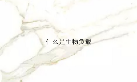 什么是生物负载(生物负载名词解释什么意思)