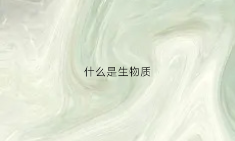 什么是生物质(什么是生物质资源)