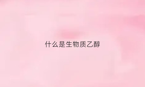 什么是生物质乙醇