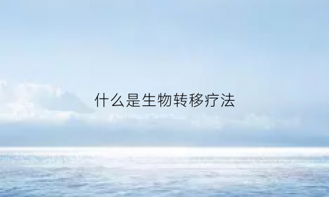 什么是生物转移疗法