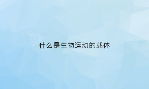 什么是生物运动的载体(生物运动的基础)