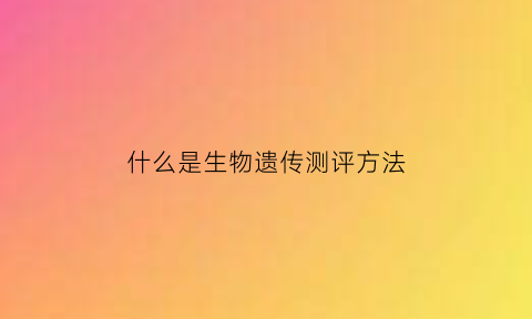 什么是生物遗传测评方法