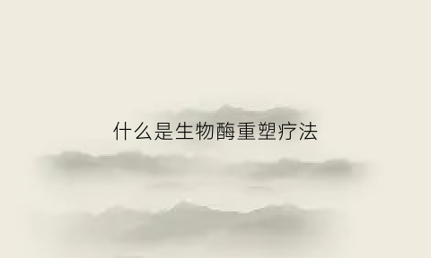 什么是生物酶重塑疗法(生物酶是啥)