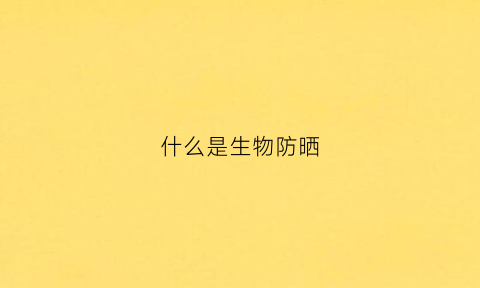 什么是生物防晒(什么叫生物防晒霜)