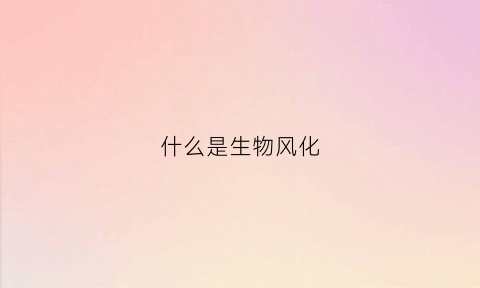 什么是生物风化(什么是生物风化反应)
