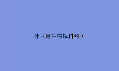 什么是生物饵料钓鱼(生物饵料和饵料生物的区别)