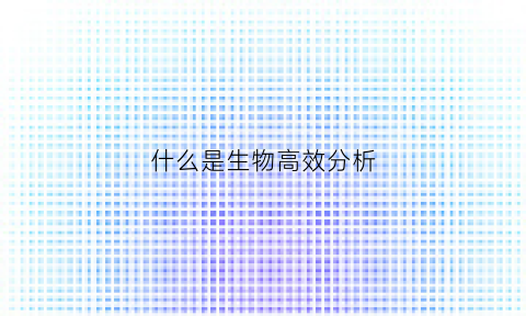 什么是生物高效分析(什么是生物高效分析技术)