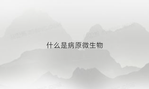 什么是病原微生物(什么是病原微生物学)