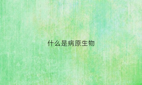 什么是病原生物(什么是病原生物学)
