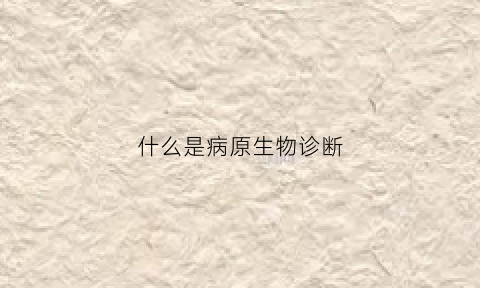 什么是病原生物诊断(什么是病原生物诊断)