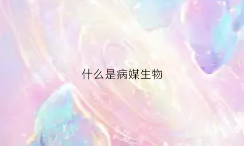 什么是病媒生物(什么是病媒生物)