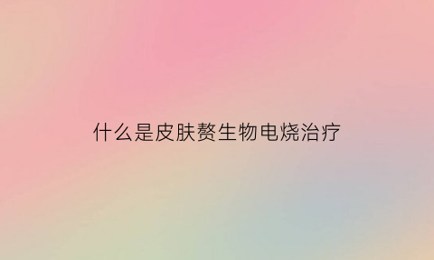 什么是皮肤赘生物电烧治疗