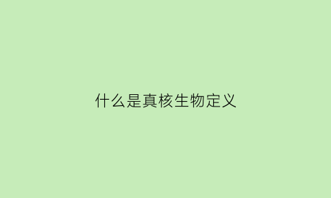 什么是真核生物定义(什么是真核生物定义的基础)