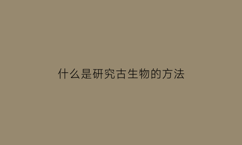 什么是研究古生物的方法