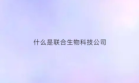 什么是联合生物科技公司