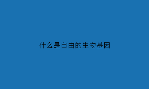 什么是自由的生物基因(生物中的自由基是什么)