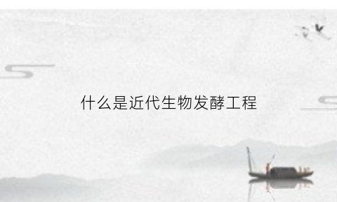 什么是近代生物发酵工程(近代生物学中最重要的发现是什么)