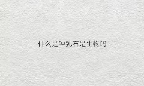 什么是钟乳石是生物吗(钟乳石属于生物吗为什么)