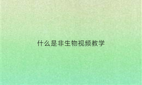 什么是非生物视频教学(非生物是啥)