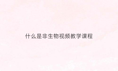 什么是非生物视频教学课程(非生物是指什么)