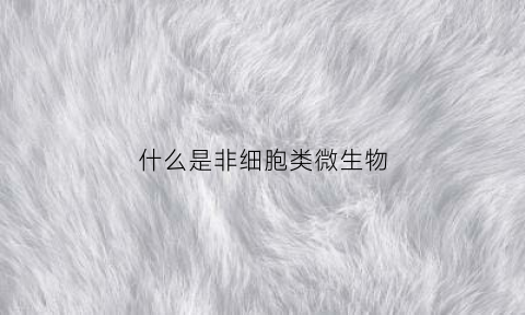 什么是非细胞类微生物(非细胞类微生物包括)