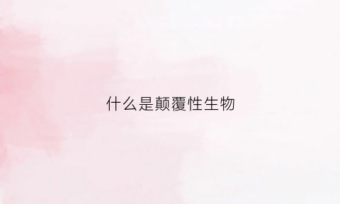 什么是颠覆性生物(颠覆性是什么意思)