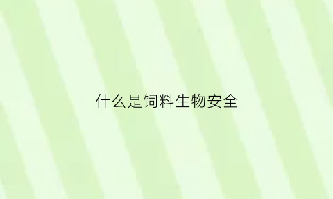 什么是饲料生物安全(什么是饲料生物安全标准)