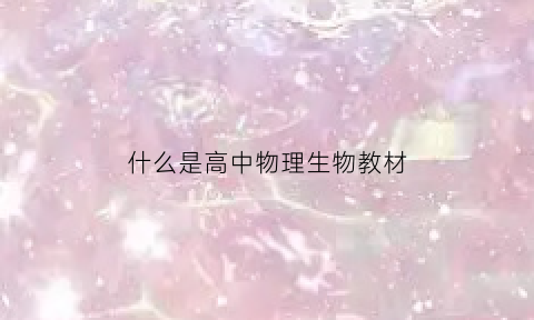 什么是高中物理生物教材(高中生物理科几本书)