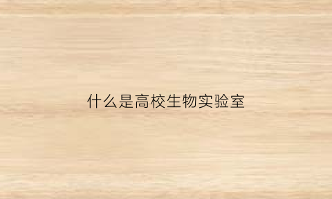 什么是高校生物实验室