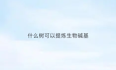 什么树可以提炼生物碱基