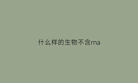 什么样的生物不含rna(不含rna的细胞器)