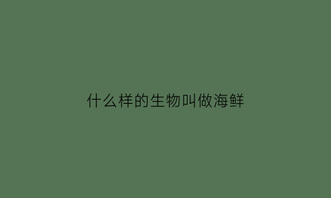 什么样的生物叫做海鲜