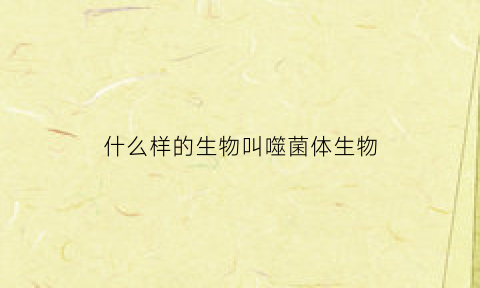 什么样的生物叫噬菌体生物(噬菌体是哪种生物)
