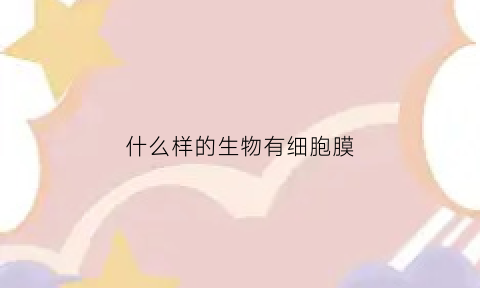 什么样的生物有细胞膜