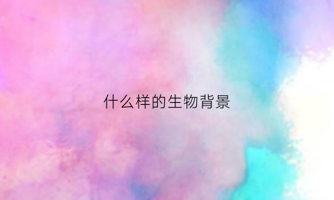 什么样的生物背景(生物背景墙)
