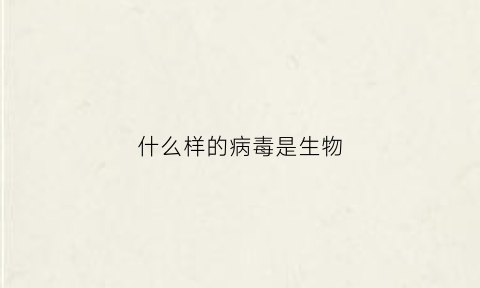 什么样的病毒是生物(什么样的病毒是生物)