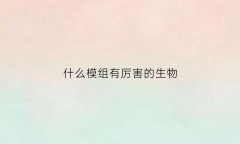 什么模组有厉害的生物(更多生物模组)